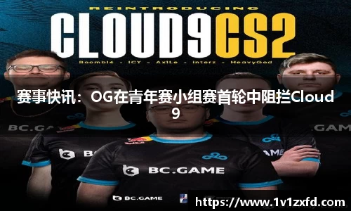 赛事快讯：OG在青年赛小组赛首轮中阻拦Cloud9