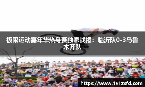 极限运动嘉年华热身赛独家战报：临沂队0-3乌鲁木齐队