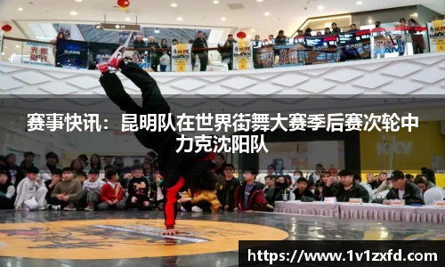 赛事快讯：昆明队在世界街舞大赛季后赛次轮中力克沈阳队