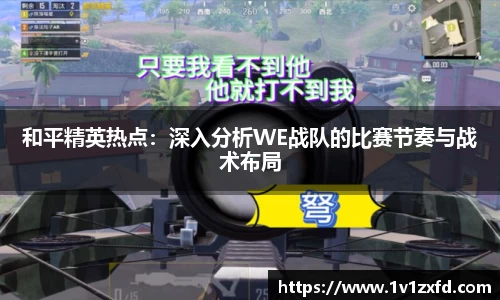 和平精英热点：深入分析WE战队的比赛节奏与战术布局