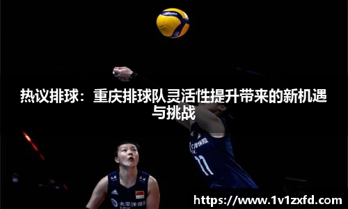 热议排球：重庆排球队灵活性提升带来的新机遇与挑战